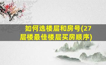 如何选楼层和房号(27层楼最佳楼层买房顺序)