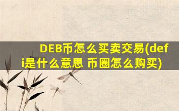 DEB币怎么买卖交易(defi是什么意思 币圈怎么购买)