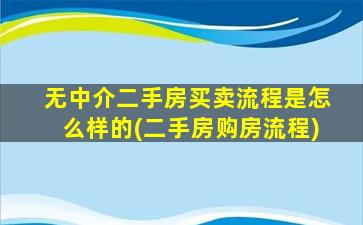 无中介二手房买卖流程是怎么样的(二手房购房流程)