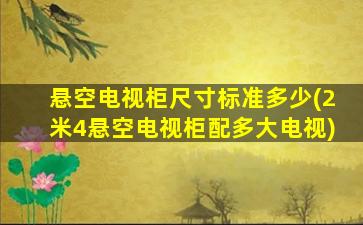悬空电视柜尺寸标准多少(2米4悬空电视柜配多大电视)