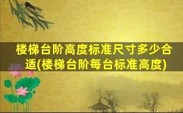 楼梯台阶高度标准尺寸多少合适(楼梯台阶每台标准高度)