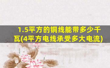 1.5平方的铜线能带多少千瓦(4平方电线承受多大电流)