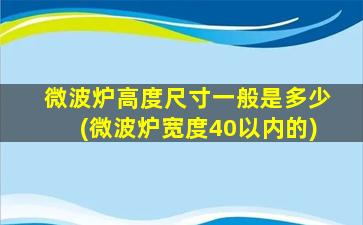 微波炉高度尺寸一般是多少(微波炉宽度40以内的)