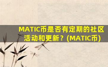 MATIC币是否有定期的社区活动和更新？(MATIC币)