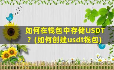 如何在钱包中存储USDT？(如何创建usdt钱包)