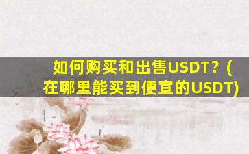 如何购买和出售USDT？(在哪里能买到便宜的USDT)