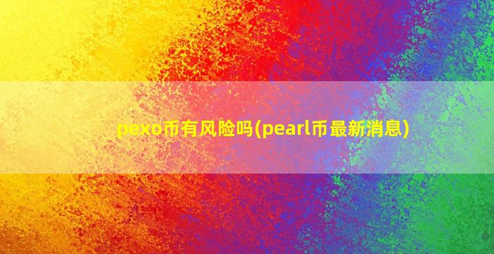 pexo币有风险吗(pearl币最新消息)