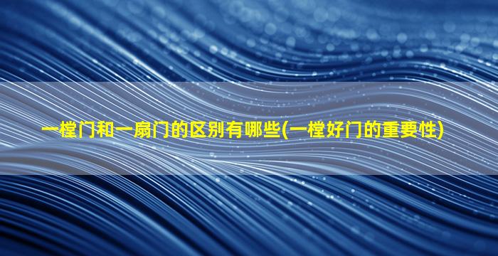一樘门和一扇门的区别有哪些(一樘好门的重要性)