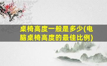 桌椅高度一般是多少(电脑桌椅高度的最佳比例)