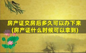 房产证交房后多久可以办下来(房产证什么时候可以拿到)
