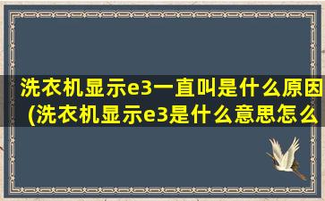 洗衣机显示e3一直叫是什么原因(洗衣机显示e3是什么意思怎么处理)