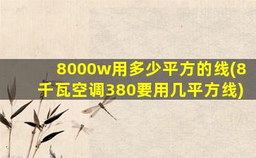 8000w用多少平方的线(8千瓦空调380要用几平方线)