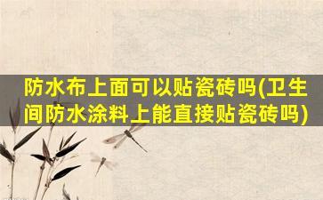 防水布上面可以贴瓷砖吗(卫生间防水涂料上能直接贴瓷砖吗)