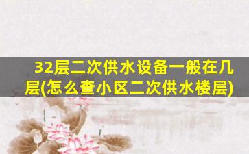 32层二次供水设备一般在几层(怎么查小区二次供水楼层)