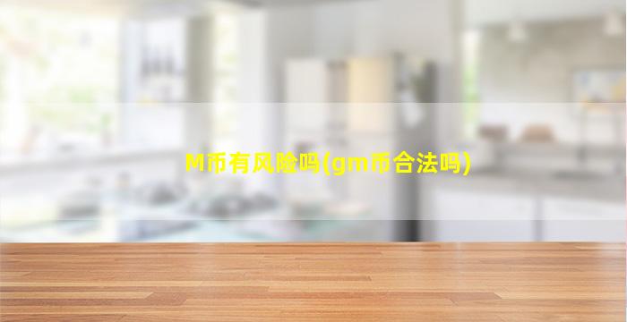 M币有风险吗(gm币合法吗)