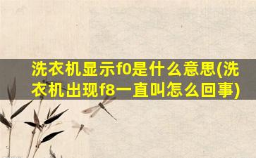 洗衣机显示f0是什么意思(洗衣机出现f8一直叫怎么回事)