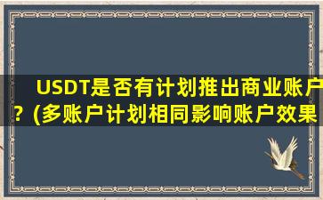 USDT是否有计划推出商业账户？(多账户计划相同影响账户效果吗)