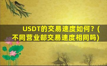 USDT的交易速度如何？(不同营业部交易速度相同吗)