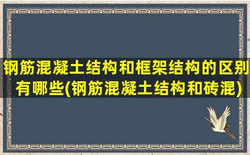 钢筋混凝土结构和框架结构的区别有哪些(钢筋混凝土结构和砖混)