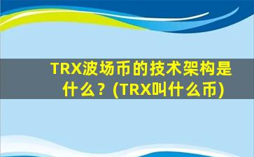 TRX波场币的技术架构是什么？(TRX叫什么币)