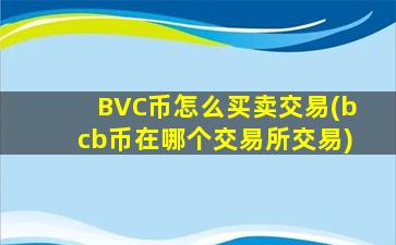 BVC币怎么买卖交易(bcb币在哪个交易所交易)