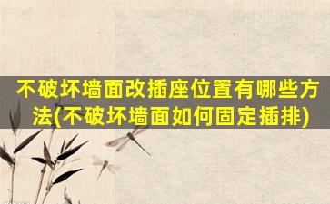 不破坏墙面改插座位置有哪些方法(不破坏墙面如何固定插排)