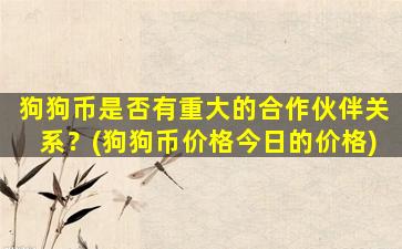 狗狗币是否有重大的合作伙伴关系？(狗狗币价格今日的价格)