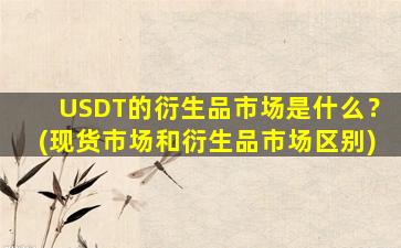 USDT的衍生品市场是什么？(现货市场和衍生品市场区别)