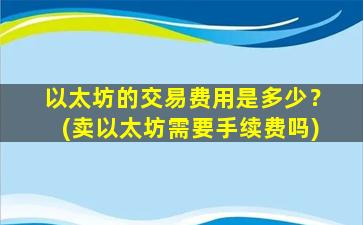 以太坊的交易费用是多少？(卖以太坊需要手续费吗)