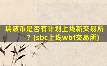 瑞波币是否有计划上线新交易所？(sbc上线wbf交易所)