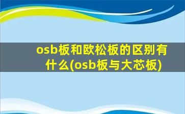 osb板和欧松板的区别有什么(osb板与大芯板)