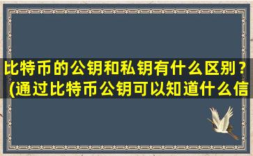 比特币的公钥和私钥有什么区别？(通过比特币公钥可以知道什么信息)