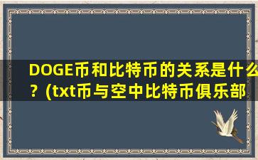 DOGE币和比特币的关系是什么？(txt币与空中比特币俱乐部的关系)