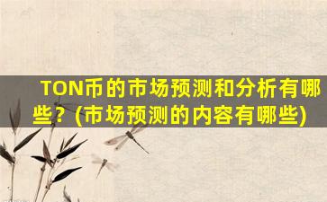 TON币的市场预测和分析有哪些？(市场预测的内容有哪些)