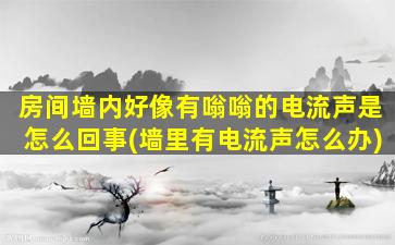 房间墙内好像有嗡嗡的电流声是怎么回事(墙里有电流声怎么办)