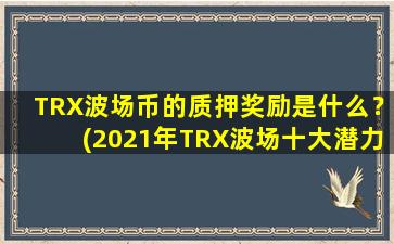 TRX波场币的质押奖励是什么？(2021年TRX波场十大潜力币)