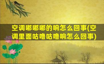 空调嘟嘟嘟的响怎么回事(空调里面咕噜咕噜响怎么回事)