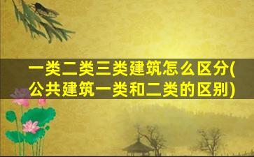 一类二类三类建筑怎么区分(公共建筑一类和二类的区别)