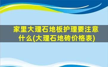 家里大理石地板护理要注意什么(大理石地砖价格表)