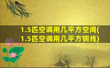 1.5匹空调用几平方空间(1.5匹空调用几平方铜线)
