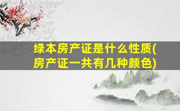 绿本房产证是什么性质(房产证一共有几种颜色)