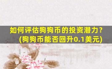 如何评估狗狗币的投资潜力？(狗狗币能否回升0.1美元)