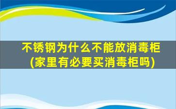 不锈钢为什么不能放消毒柜(家里有必要买消毒柜吗)