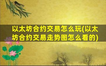 以太坊合约交易怎么玩(以太坊合约交易走势图怎么看的)