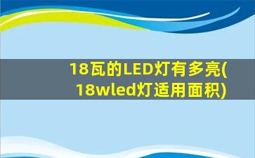 18瓦的LED灯有多亮(18wled灯适用面积)