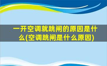 一开空调就跳闸的原因是什么(空调跳闸是什么原因)
