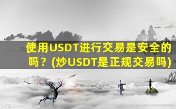 使用USDT进行交易是安全的吗？(炒USDT是正规交易吗)