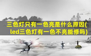 三色灯只有一色亮是什么原因(led三色灯有一色不亮能修吗)