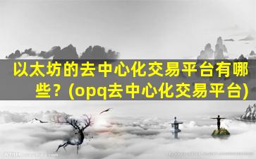 以太坊的去中心化交易平台有哪些？(opq去中心化交易平台)