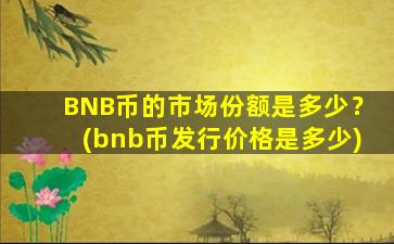 BNB币的市场份额是多少？(bnb币发行价格是多少)